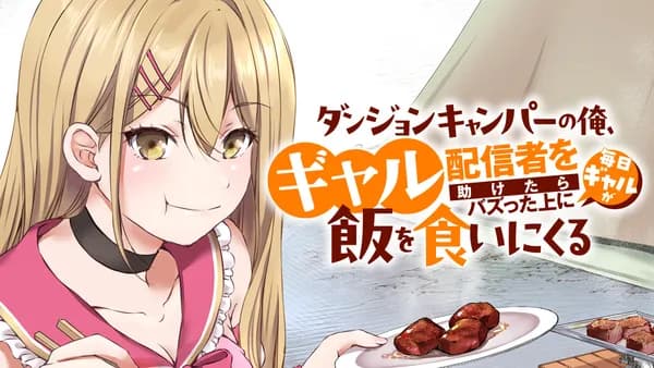 ダンジョンキャンパーの俺、ギャル配信者を助けたらバズった上に毎日ギャルが飯を食いにくる