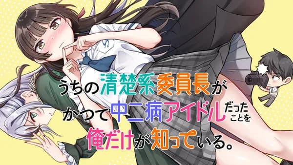 うちの清楚系委員長がかつて中二病アイドルだったことを俺だけが知っている。