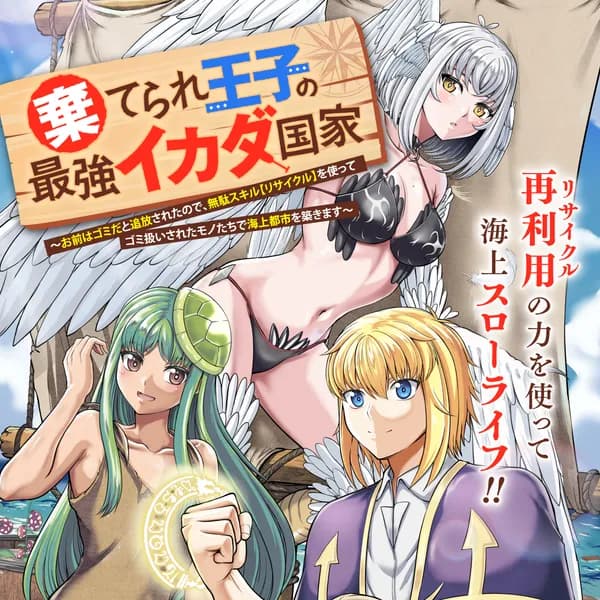 棄てられ王子の最強イカダ国家 〜お前はゴミだと追放されたので、無駄スキル【リサイクル】を使ってゴミ扱いされたモノたちで海上都市を築きます〜
