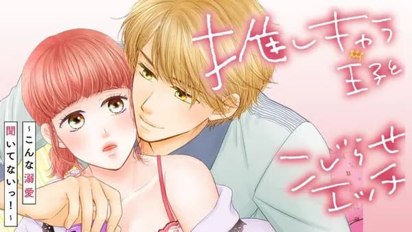 推しキャラ王子とこじらせエッチ～こんな溺愛聞いてないっ！～