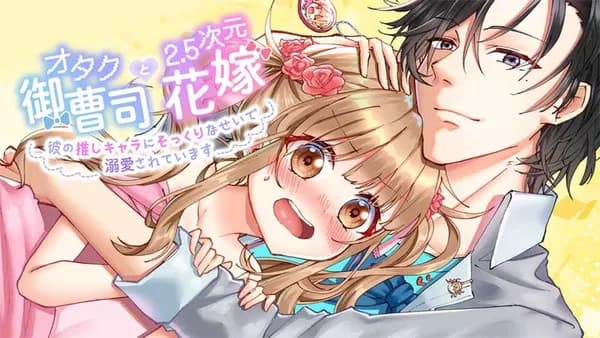オタク御曹司と2.5次元花嫁　～彼の推しキャラにそっくりなせいで溺愛されています～【タテスク】