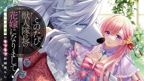 このたび獣人隊長の花嫁になりまして！　押しかけ令嬢のモフモフ新婚暮らし