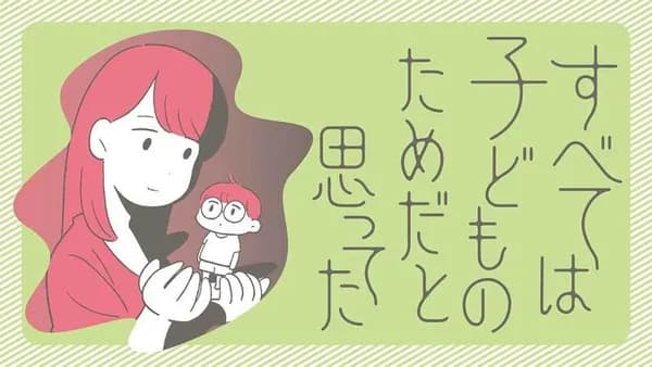 すべては子どものためだと思ってた