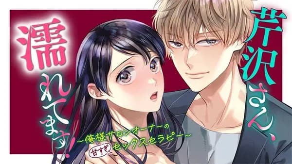 芹沢さん、濡れてます! ~俺様サロンオーナーの甘すぎセックスセラピー~