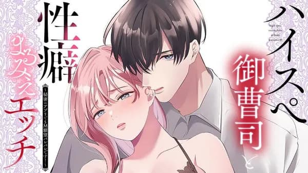 ハイスぺ御曹司と性癖まるみえエッチ~秘密のアプリでSM願望バレバレです!~