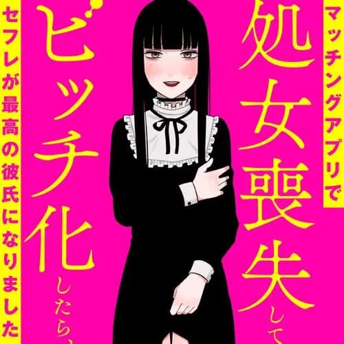 マッチングアプリで処女喪失してビッチ化したらセフレが最高の彼氏になりました