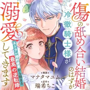 ｢傷の舐め合い結婚」のはずが冷徹騎士様が溺愛してきます