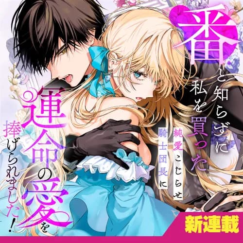 番と知らずに私を買った純愛こじらせ騎士団長に運命の愛を捧げられました！