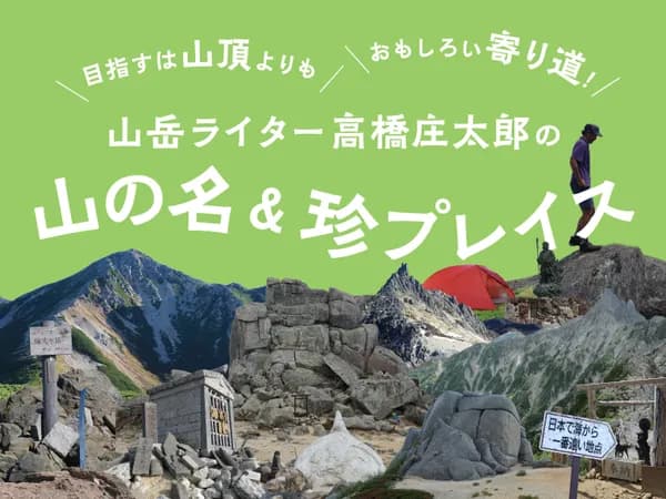 目指すは山頂よりも、おもしろい寄り道 山岳ライター高橋庄太郎の山の名&珍プレイス