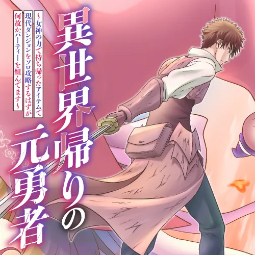 異世界帰りの元勇者 ~女神の力で持ち帰ったアイテムで現代ダンジョンをソロ攻略するはずが何故かパーティーを組んでます~