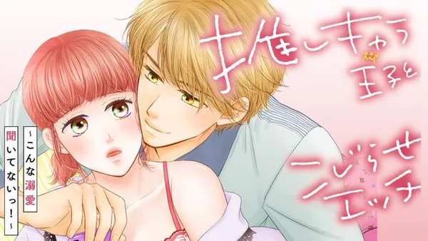 推しキャラ王子とこじらせエッチ~こんな溺愛聞いてないっ!~