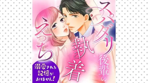 スパダリ後輩の執着えっち~溺愛される記憶がありません!~