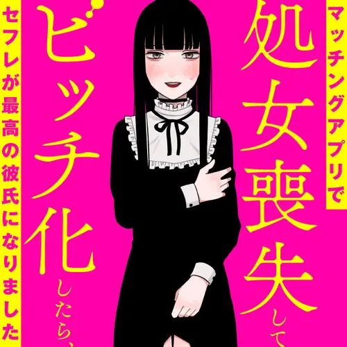 マッチングアプリで処女喪失してビッチ化したらセフレが最高の彼氏になりました