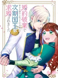 婚約破棄で幸せを諦めた私ですが、女嫌いの次期国王に求婚されました