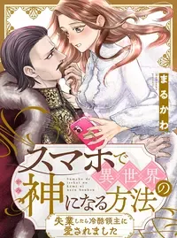スマホで異世界の神になる方法~失業したら冷酷領主に愛されました~