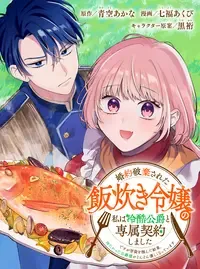 婚約破棄された飯炊き令嬢の私は冷酷公爵と専属契約しました ~ですが胃袋を掴んだ結果、冷たかった公爵様がどんどん優しくなっています~