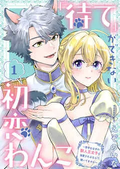 「待て」ができない初恋わんこ~苦手なはずの獣人王太子に溺愛されるなんて聞いてません~