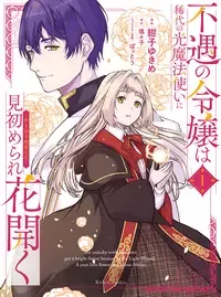 不遇の令嬢は稀代の光魔法使いに見初められ花開く~咲き誇る純愛の花~