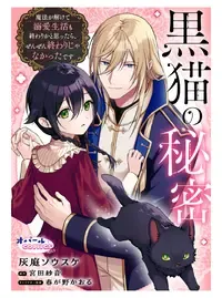 黒猫の秘密～魔法が解けて溺愛生活も終わりかと思ったら、ぜんぜん終わりじゃなかったです～